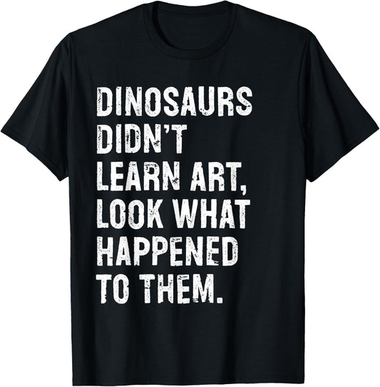 Dinosaurs Didn't Learn Art Funny Art Teacher T-Shirt