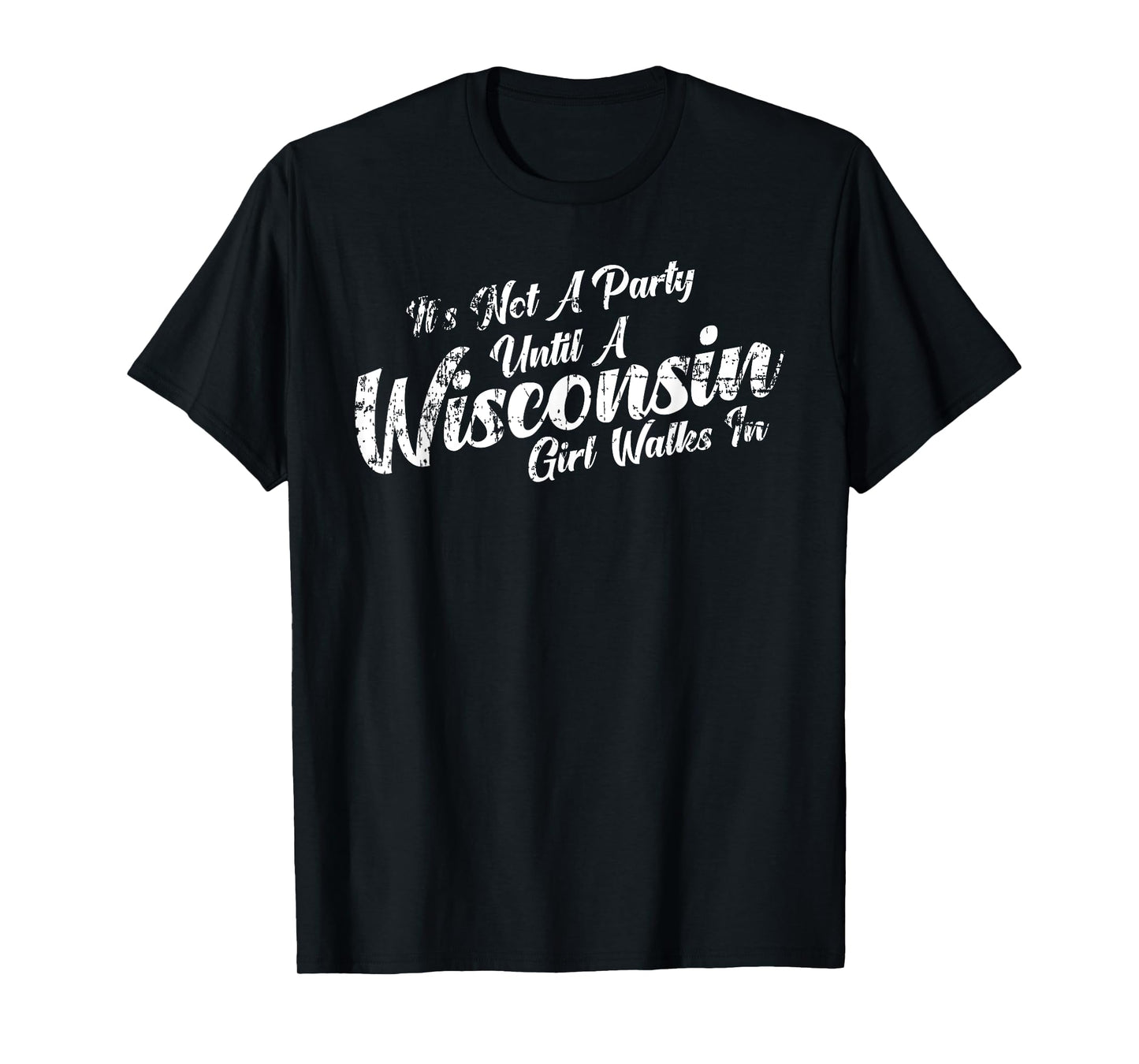 It's Not A Party Until A Wisconsin Girl Walks In Tee T-Shirt T-Shirt
