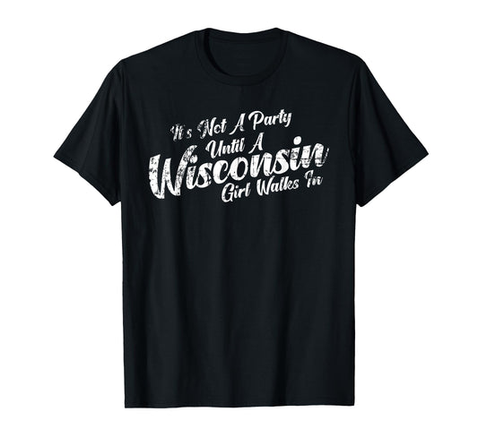 It's Not A Party Until A Wisconsin Girl Walks In Tee T-Shirt T-Shirt