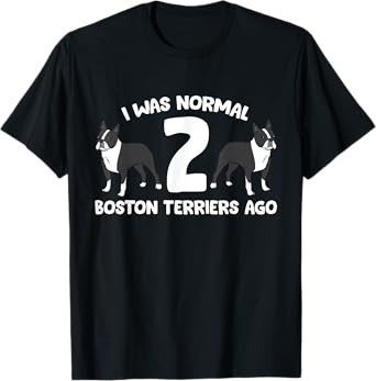 I Was Normal 2 Boston Terriers Ago Funny Boston Terrier T-Shirt