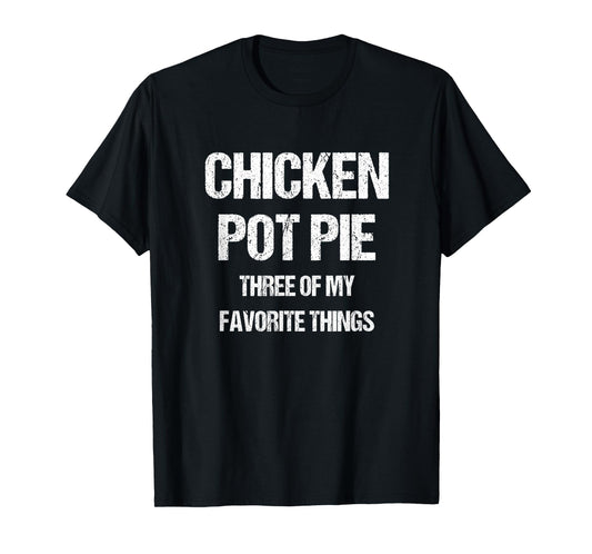 Chicken Pot Pie Three Of My Favorite Funny Sarcastic T-Shirt