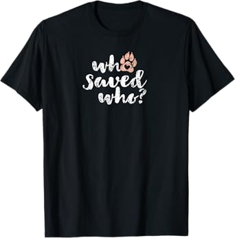 Who Saved Who Dog Paw Print T-Shirt