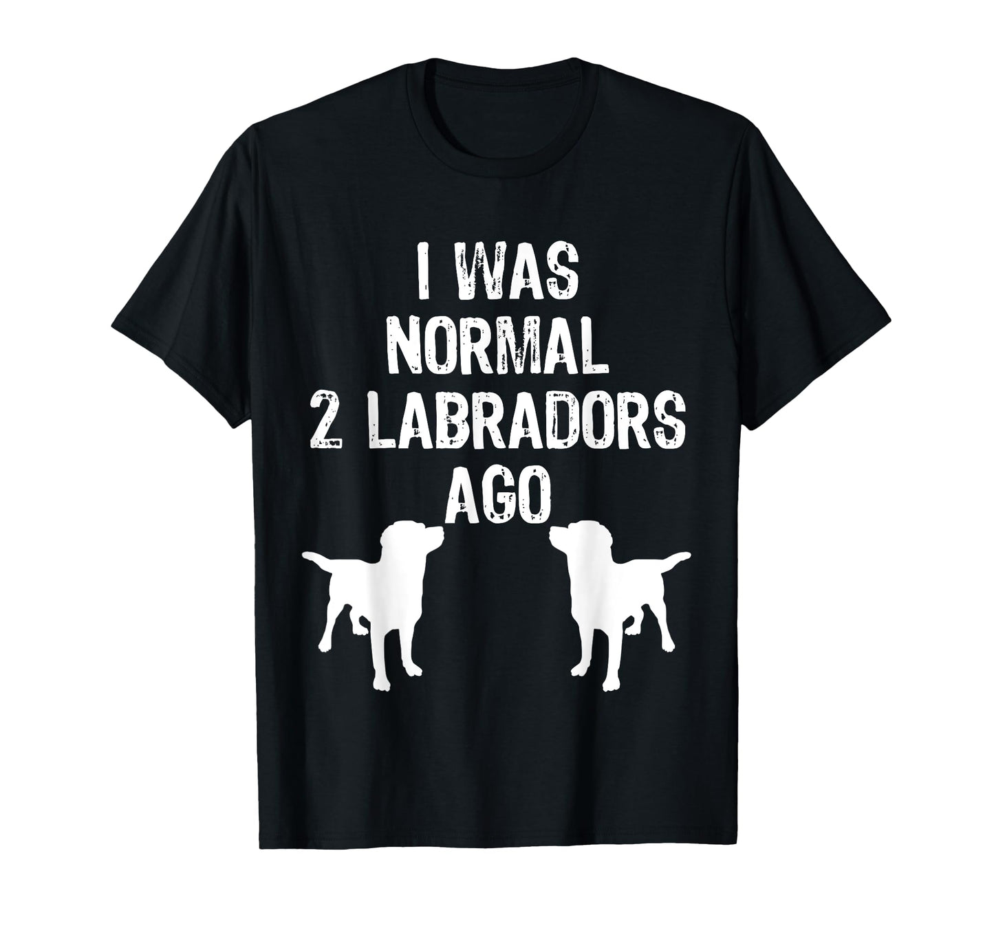 I Was Normal 2 Labradors Ago - Funny Retriever T Shirt T-Shirt