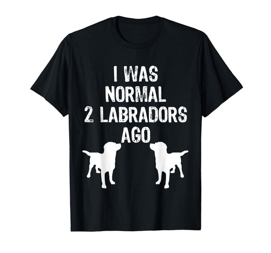 I Was Normal 2 Labradors Ago - Funny Retriever T Shirt T-Shirt