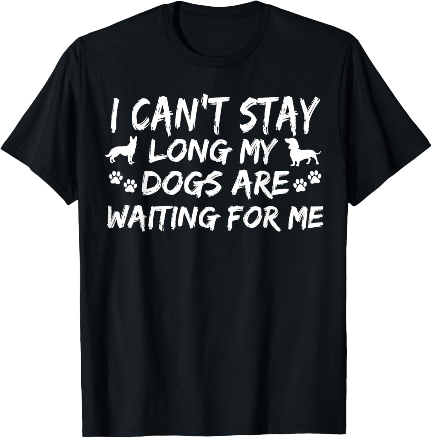 I Can't Stay Long My Dogs Are Waiting For Me Funny Canine T-Shirt