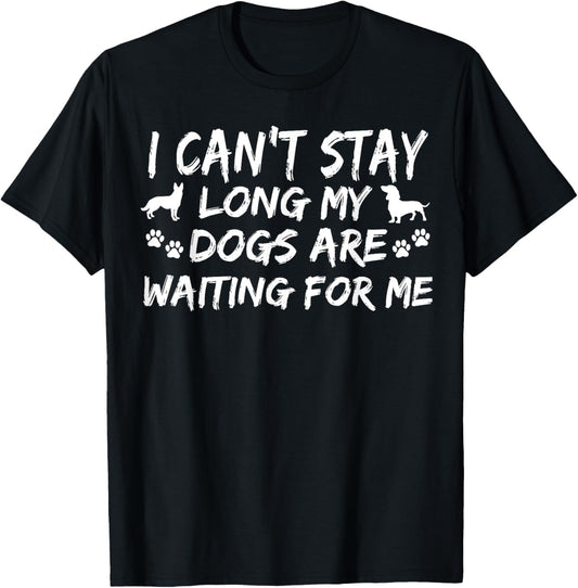 I Can't Stay Long My Dogs Are Waiting For Me Funny Canine T-Shirt