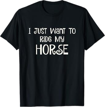 I Just Want to Ride My Horse T-Shirt