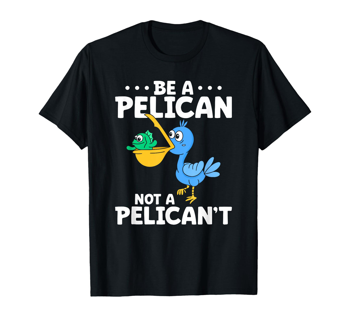 Be A Pelican Not A Pelican't Funny Pelican Lover T-Shirt