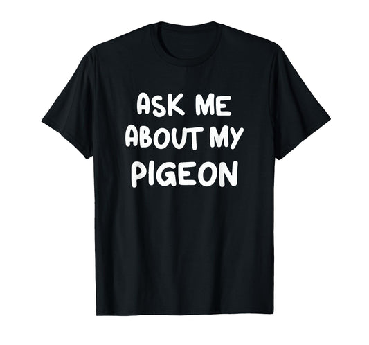 Ask Me About My Pigeon Funny Pigeon Lovers Bird Watching T-Shirt