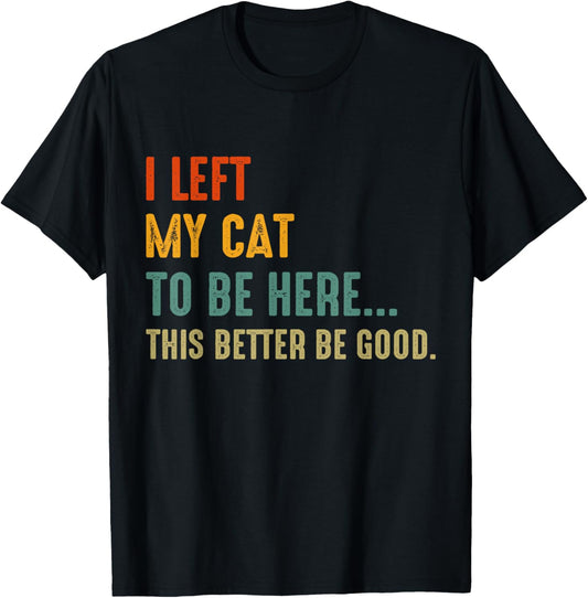 Funny I Left My Cat To Be Here This Better Be Good T-Shirt