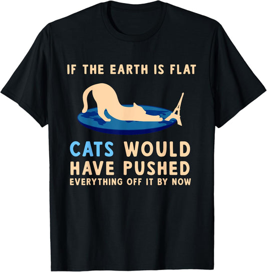 If The Earth Was Flat Cats Would Have Pushed Everything Off T-Shirt