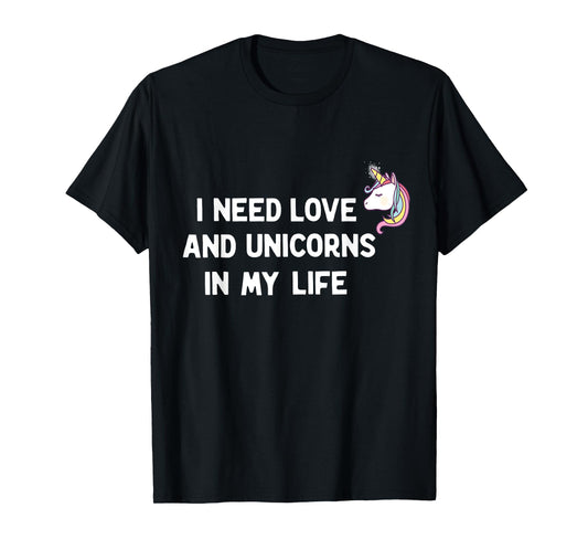 I need Love and Unicorns in my Life T-Shirt