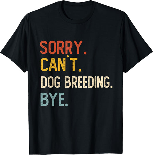 Sorry Can't Dog Breeding Bye Shirts Dog Breeding Lovers T-Shirt