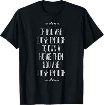 Lucky enough to own a horse funny t-shirt T-Shirt