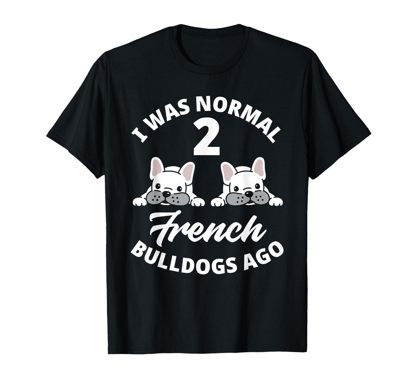 I Was Normal 2 French Bulldogs Ago Funny Frenchie Owner T-Shirt