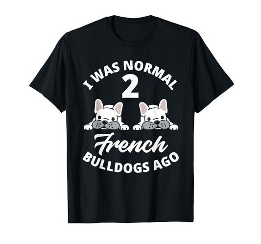 I Was Normal 2 French Bulldogs Ago Funny Frenchie Owner T-Shirt