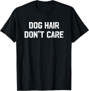 Dog Hair Don't Care T Shirt - Funny Dog Lover Saying Quote T-Shirt for Men Women Kids