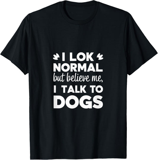I Look Normal but Believe Me I Talk to Dogs Dad Fathers Day T-Shirt