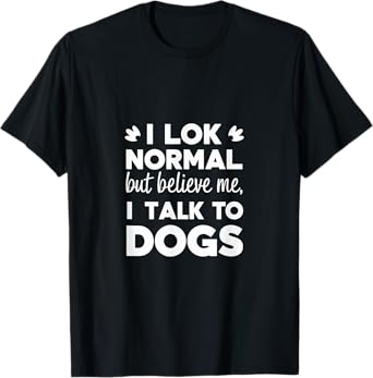 I Look Normal but Believe Me I Talk to Dogs Dad Fathers Day T-Shirt