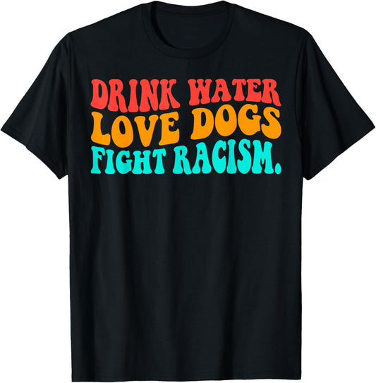 Groovy Drink Water Love Dogs Fight Racism T-Shirt
