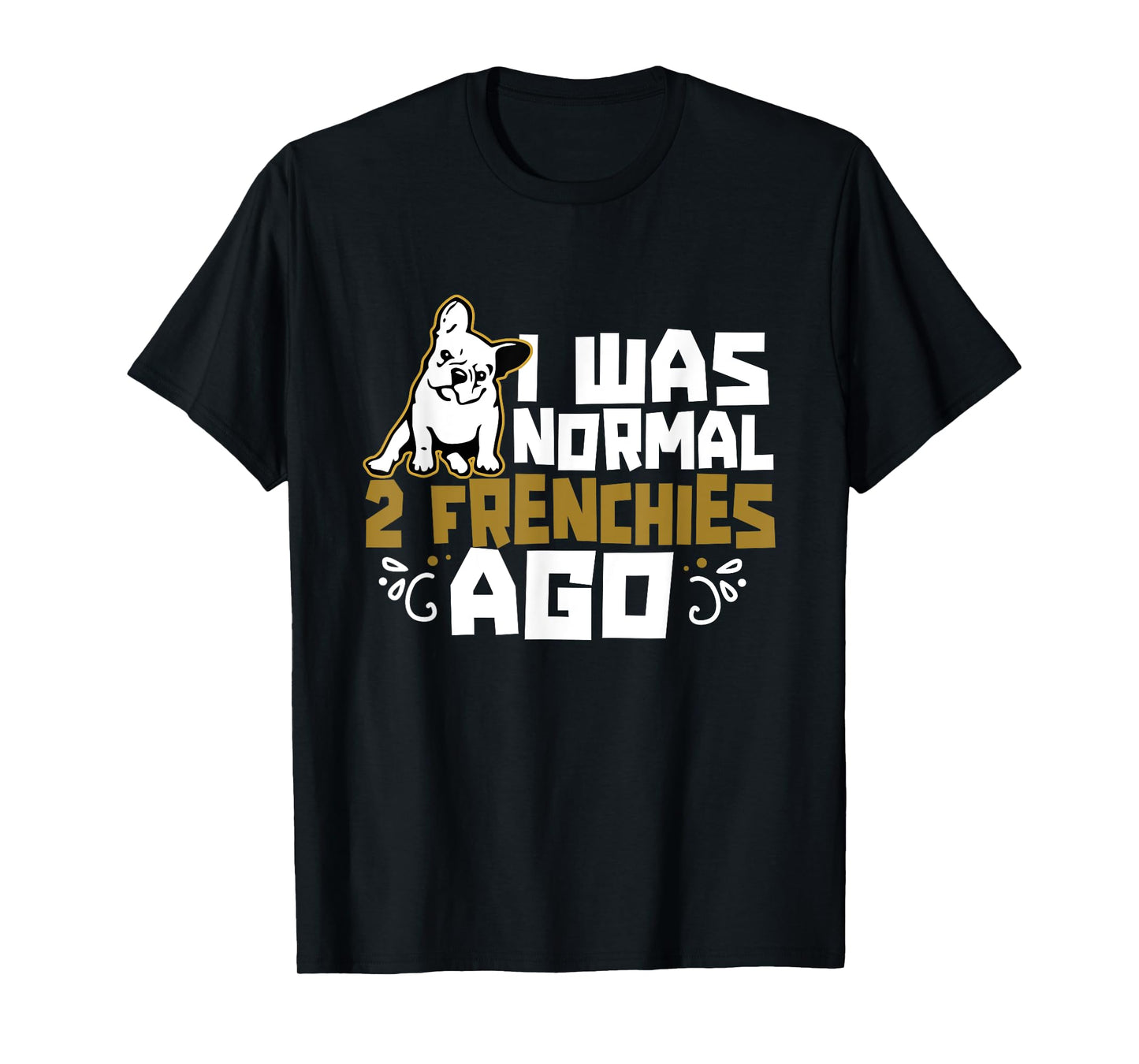 I Was Normal 2 Frenchies Ago Frenchie Owner French Bulldog Men Women Girls Kids T-Shirt