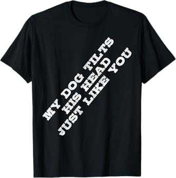 Funny Dog Lover Tshirt My Dog Tilts His Head Just Like You T-Shirt