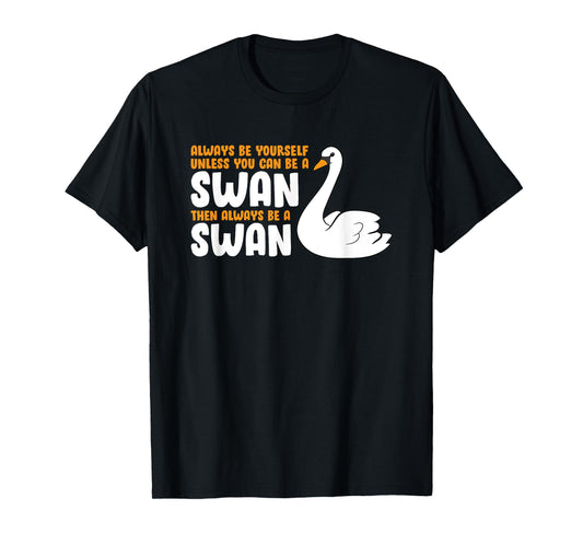 Always Be Yourself Unless You Can Be A Swan T-Shirt