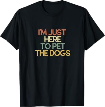 I'm Just Here To Pet The Dogs Funny Gift T-Shirt
