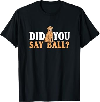 Did You Say Ball Funny Golden Retriever Labrador T-Shirt