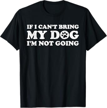 IF I CAN'T BRING MY DOG I'M NOT COMING T-Shirt for Men Women