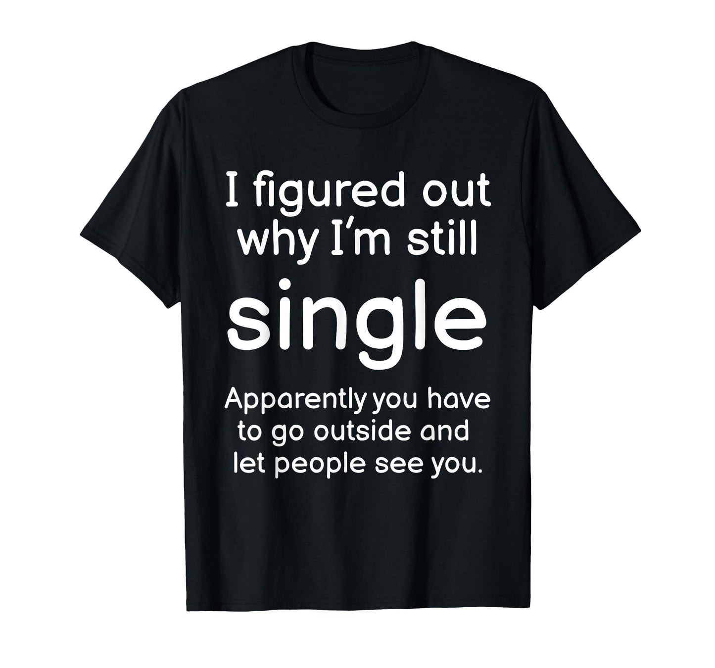 I Figured Out Why Im Still Single Funny Singles Joke T-Shirt