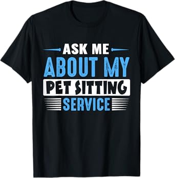 ASK ME ABOUT MY PET SITTING SERVICE (Blue Text Version) T-Shirt