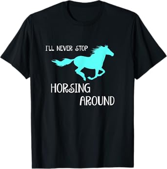 I'll Never Stop Horsing Around Horse Lovers T-Shirt