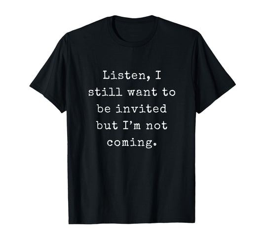 Listen I still want to be invited but I'm not coming | Funny T-Shirt