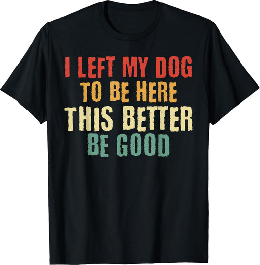 I Left My Dog To Be Here This Better Be Good Retro T-Shirt