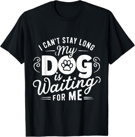 I Can't Stay Long. My Dog is Waiting For Me Funny Dog Lover T-Shirt
