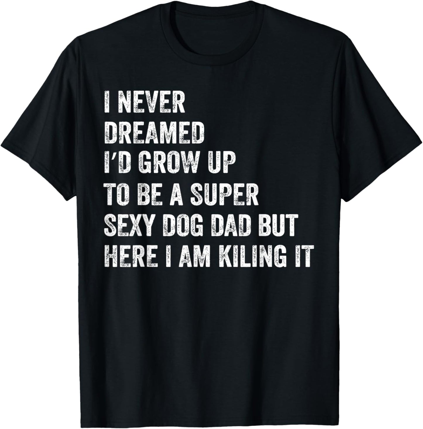 I Never Dreamed I'd Be A Super Sexy Dog Dad T-Shirt