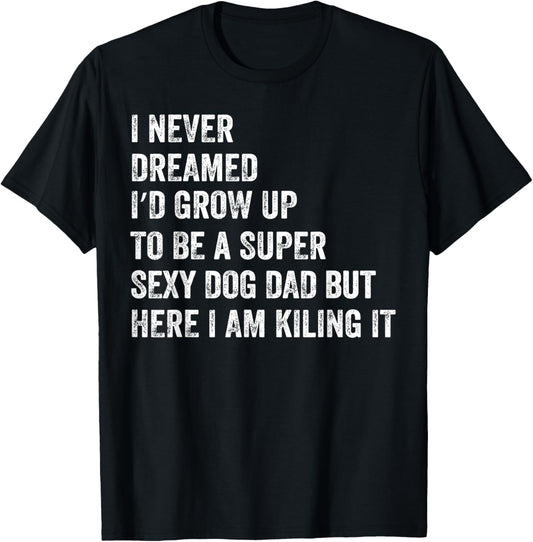 I Never Dreamed I'd Be A Super Sexy Dog Dad T-Shirt