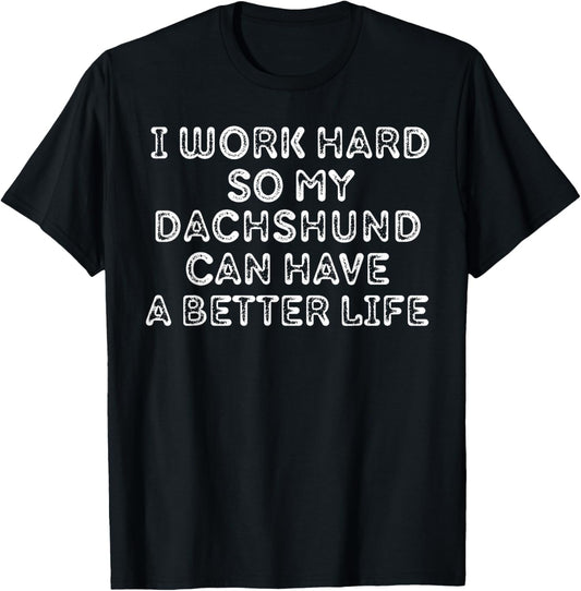 I Work Hard So My Dachshund Can Have A Better Life Pet Lover T-Shirt