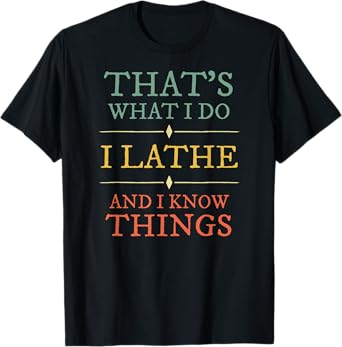 I Lathe I Know Things Shirt Lathing Woodturning Lover Gift T-Shirt