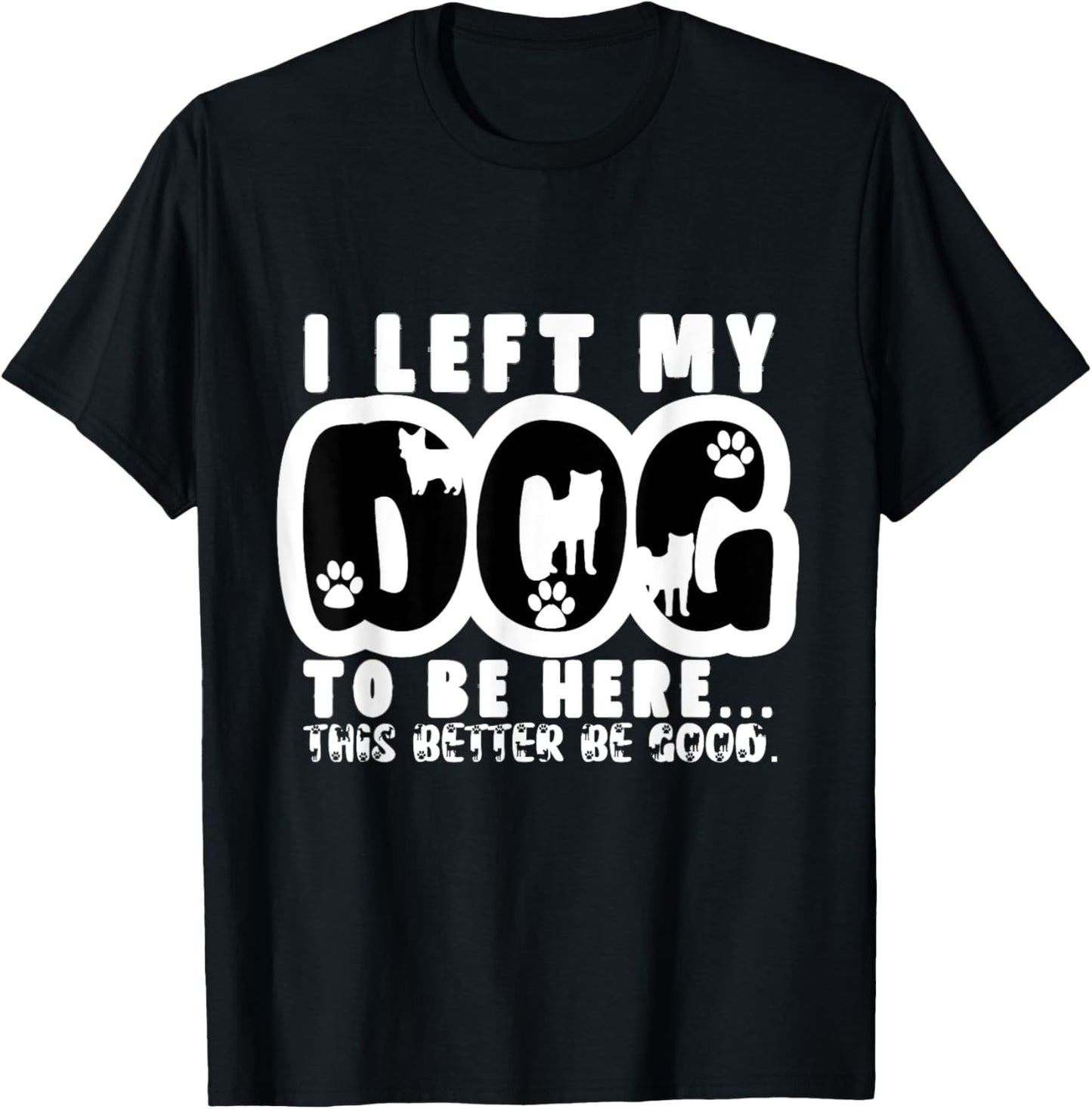 I Left My Dog To Be Here This Better Be Good Meme T-Shirt