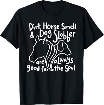 Dirt, Horse Smell & Dog Slobber are always good for the soul T-Shirt for Men Women Girls Kids