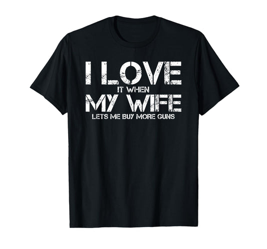 I Love When My Wife Lets Me Buy More Guns Funny Men Gifts T-Shirt