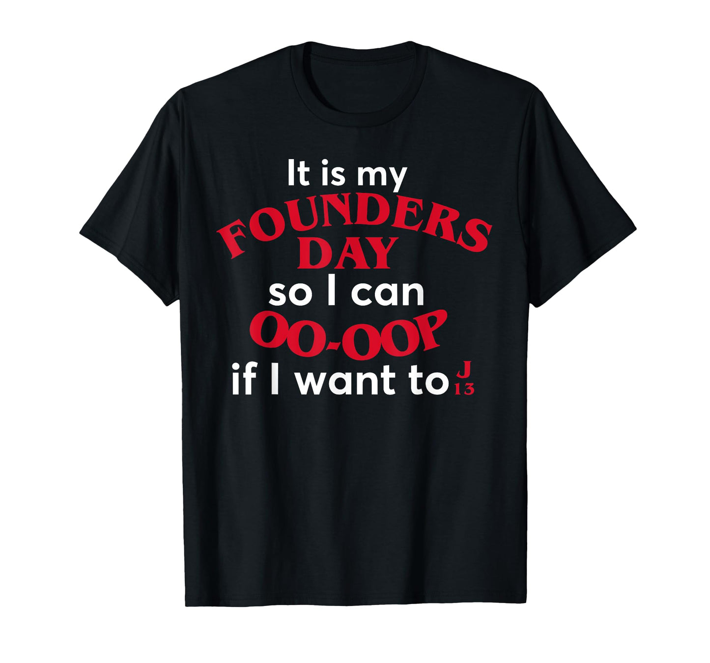 Funny It Is My Founders Day So I Can Oo Oop If I Want To J13 T-Shirt