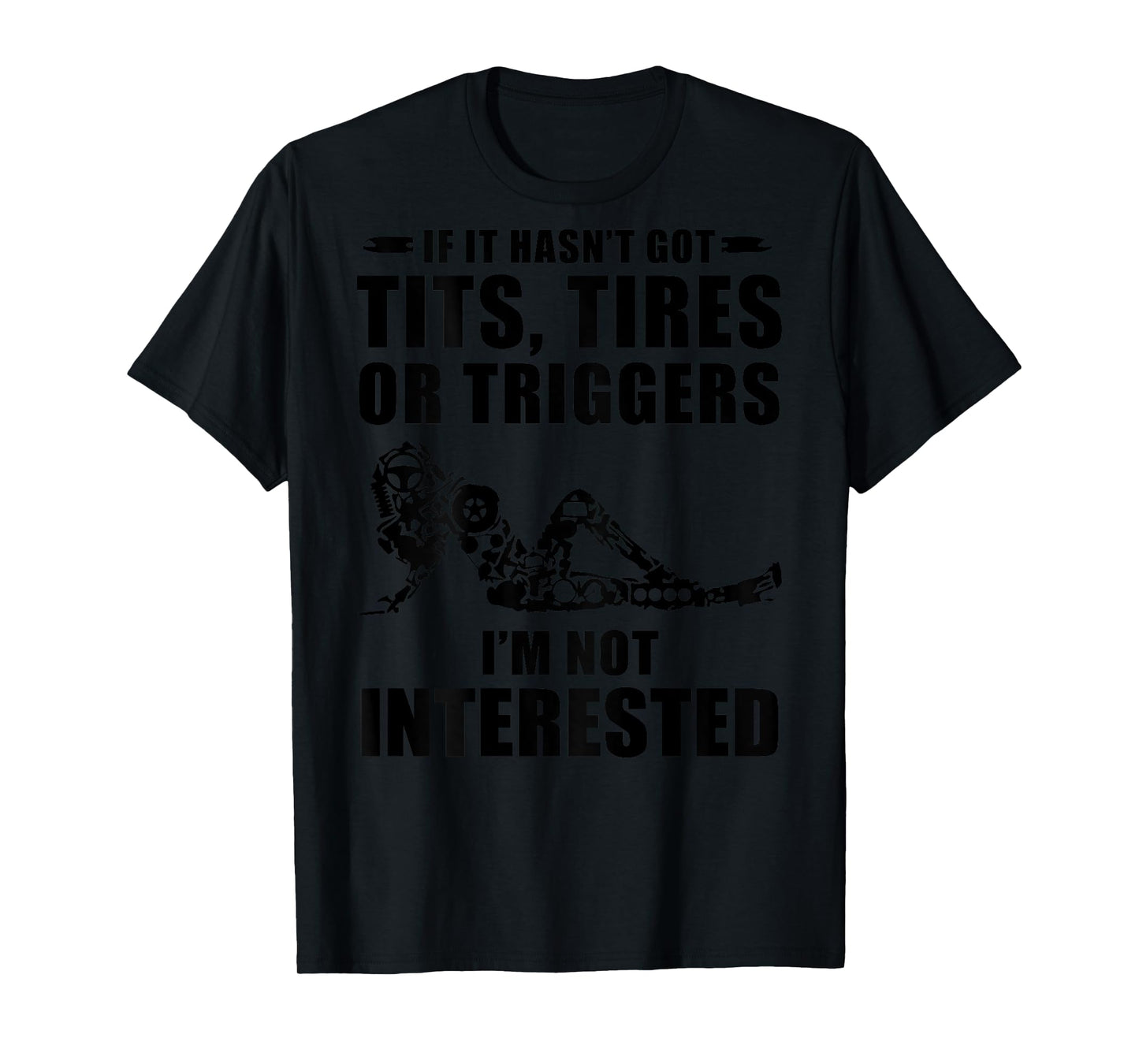 If It Hasn't Got Tits Tires Or Triggers I'm not Interested T-Shirt