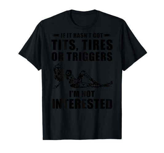 If It Hasn't Got Tits Tires Or Triggers I'm not Interested T-Shirt