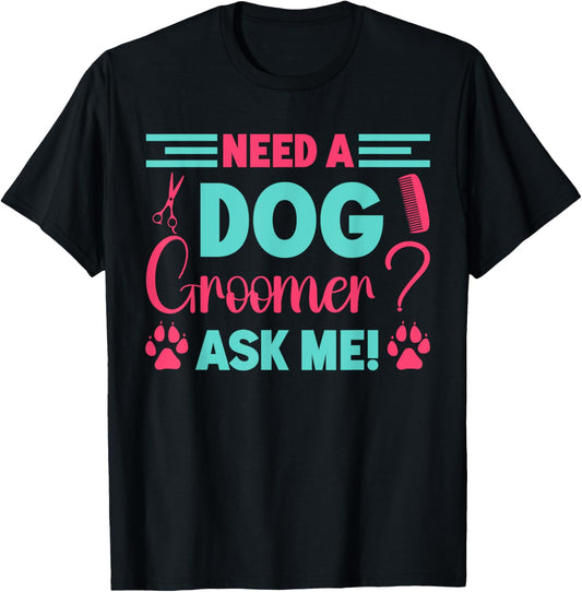 Need A Dog Groomer Ask Me Dog Groomer Puppies Pet Grooming T-Shirt