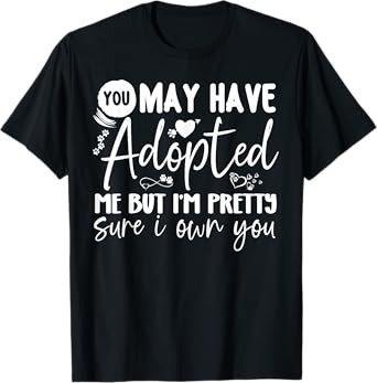 You May Have Adopted Me but I'm Pretty Sure I Own You Pet T-Shirt