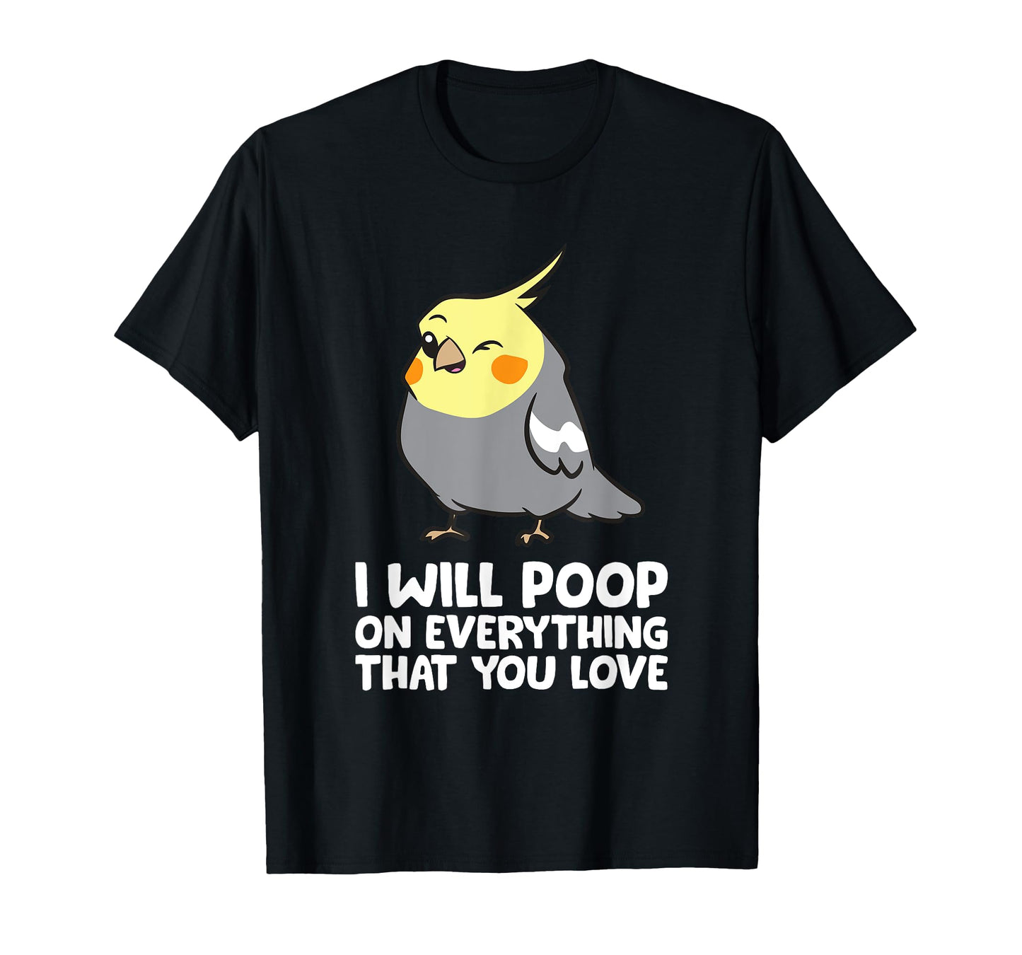 I Will Poop On Everything That You Love Funny Cockatiel T-Shirt
