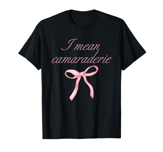 I Mean Camaraderie Funny Quote T-Shirt